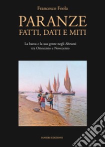 Paranze. Fatti, dati e miti. La barca e la sua gente negli Abruzzi tra Ottocento e Novecento libro di Feola Francesco