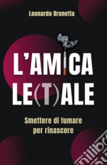 L'amica le(t)ale. Smettere di fumare per rinascere libro di Brunetta Leonardo