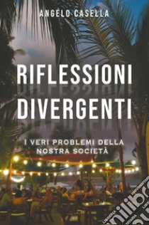 Riflessioni divergenti. I veri problemi della nostra società libro di Casella Angelo