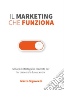 Il marketing che funziona libro di Signorelli Marco