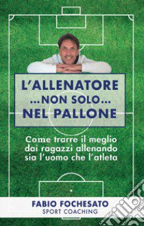 L'allenatore...non solo...nel pallone libro di Fochesato Fabio