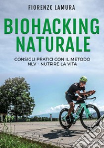 Biohacking naturale: Consigli pratici con il metodo NLV. Nutrire la vita libro di Lamura Fiorenzo