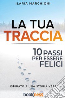 La tua traccia. Dieci passi per essere felici. Nuova ediz. libro di Marchioni Ilaria