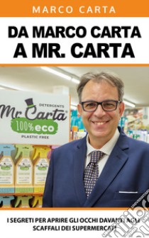 Da Marco Carta a Mister Carta. I segreti per aprire gli occhi davanti agli scaffali dei supermercati libro di Carta Marco