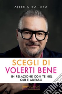 Scegli di volerti bene. In relazione con te nel qui e adesso libro di Bottaro Alberto