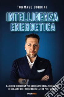 Intelligenza energetica. La guida definitiva per liberarsi dalla schiavitù degli aumenti energetici nell'era post-Covid. Nuova ediz. libro di Bordini Tommaso