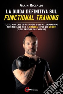 Guida definitiva sul functional training. Tutto ciò che devi sapere sull'allenamento funzionale per il fitness e per lo sport (e gli errori da evitare) (La) libro di Riccaldi Alain