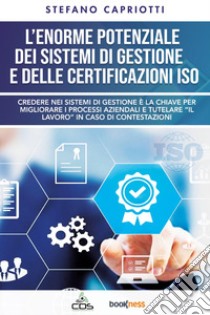 L'enorme potenziale dei sistemi di gestione e delle certificazioni ISO libro di Capriotti Stefano