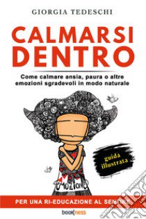 Calmarsi dentro. Come calmare ansia, paura o altre emozioni sgradevoli in modo naturale libro di Tedeschi Giorgia