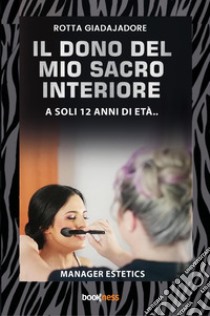 Il dono del mio sacro interiore. A soli 12 anni di età.... Nuova ediz. libro di Rotta Giadajadore