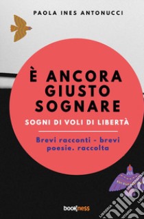 È ancora giusto sognare. Sogni di voli di libertà. Nuova ediz. libro di Antonucci Paola Ines