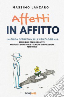 Affetti in affitto. La guida definitiva alla psicologia 4.0: esperienze trasformative, aneddoti ispiratori e tecniche di evoluzione personale libro di Lanzaro Massimo