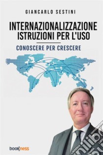 Internazionalizzazione: istruzioni per l'uso. Conoscere per crescere libro di Sestini Giancarlo