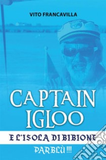 Capitain Igloo e l'isola di Bibione. Parblù!!! libro di Francavilla Vito