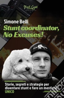 Stunt coordinator, no excuses! Storie, segreti e strategie per diventare stunt e fare un mestiere unico. Nuova ediz. libro di Belli Simone