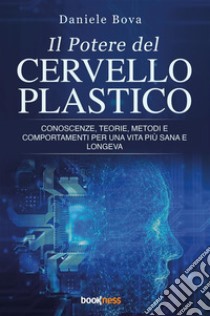 Il potere del cervello plastico. Conoscenze, teorie, metodi e comportamenti per una vita più sana e longeva libro di Bova Daniele