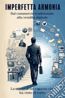 Imperfetta armonia. Dal commercio tradizionale alla vendita digitale. La storia di un ragazzo che ha visto di tutto. Nuova ediz. libro di Zaino Marco