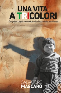 Una vita a tricolori. Dal peso degli stereotipi alla forza della resilienza. Nuova ediz. libro di Mascaro Salvatore