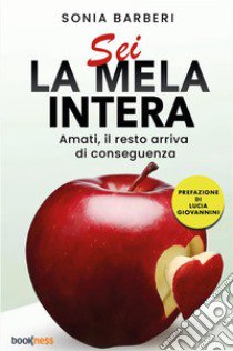 Sei la mela intera. Amati, il resto arriva di conseguenza. Nuova ediz. libro di Barberi Sonia