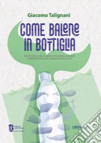 Come balene in bottiglia. Viaggio nella crisi climatica tra animali smarriti, uomini intrappolati e messaggi inascoltati libro di Talignani Giacomo