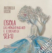 L'isola del mondo indaco e il sogno di seku libro di Iaschi Antonella