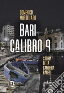 Bari calibro 9. Storia della camorra barese libro di Mortellaro Domenico