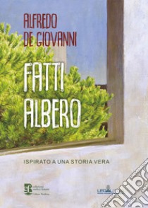 Fatti albero. Ispirato a una storia vera libro di De Giovanni Alfredo