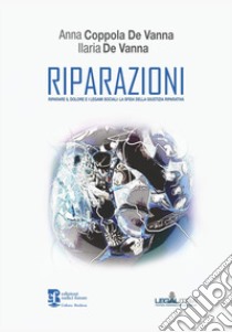 Riparazioni. Riparare il dolore e i legami sociali: la sfida della giustizia riparativa libro di Coppola De Vanna Anna; De Vanna Ilaria