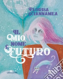 Il mio nome è Futuro libro di Sciannamea Florisa