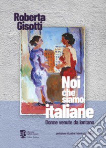 Noi che siamo italiane. Donne venute da lontano libro di Gisotti Roberta