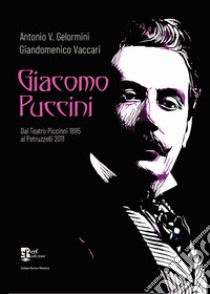 Giacomo Puccini. Dal Teatro Piccinni 1895 al Petruzzelli 2011 libro di Gelormini Antonio V.; Vaccari Giandomenico