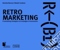 Retro marketing. Il marketing strategico tra nostalgia e innovazione libro di Bavuso Daniela; Cardone Natale