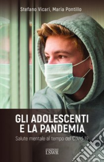 Gli adolescenti e la pandemia. Salute mentale al tempo del Covid-19 libro di Vicari Stefano; Pontillo Maria