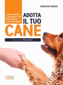 Adotta il tuo cane. Come scegliere e accudire il tuo nuovo amico a quattro zampe libro di Parker Jennifer