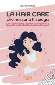 La hair care che nessuno ti spiega. Guida agile per la cura dei tuoi capelli libro di Cecchinato Silvia