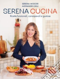 Serena cucina. Ricette funzionali, consapevoli e gustose libro di Missori Serena; Gelli Alessandro