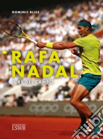 Rafa Nadal. Il re del campo libro di Bliss Dominic