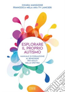 Esplorare il proprio autismo. Manuale di formazione al benessere per adulti nello spettro libro di Mangione Chiara; Mela Francesca