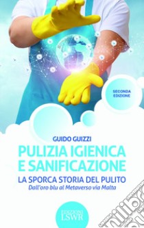 Pulizia igienica e sanificazione. La sporca storia del pulito. Dall'oro blu al Metaverso via Malta libro di Guizzi Giulio