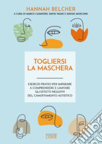 Togliersi la maschera. Esercizi pratici per imparare a comprendere e limitare gli effetti negativi del camuffamento autistico libro di Belcher Hannah; Cadavero M. (cur.); Vagni D. (cur.); Mosconi D. (cur.)