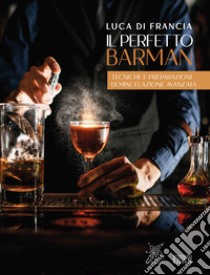 Il perfetto barman. Tecniche e preparazioni di miscelazione avanzata libro di Di Francia Luca