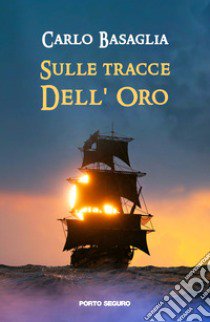 Sulle tracce dell'oro libro di Basaglia Carlo