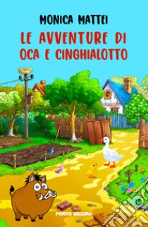 Le avventure di Oca e Cinghialotto. Ediz. a colori libro di Mattei Monica