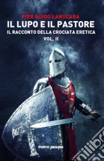 Il lupo e il pastore. Il racconto della crociata eretica. Vol. 2 libro di Lanucara Pier Guido