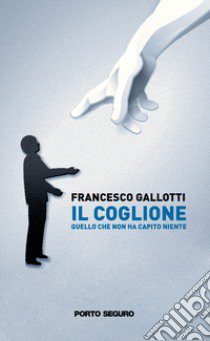 Il coglione. Quello che non ha capito niente libro di Gallotti Francesco