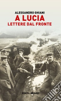 A Lucia. Lettere dal fronte libro di Ghiani Alessandro