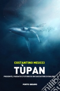 Tùpan. Passato, presente e futuro di un cacciatore di balene libro di Meucci Costantino