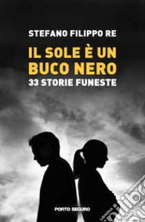 Il sole è un buco nero. 33 storie funeste libro di Re Stefano Filippo