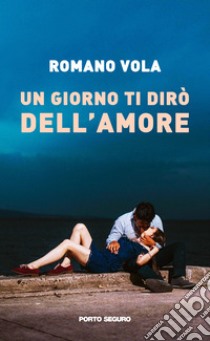 Un giorno ti dirò dell'amore libro di Vola Romano