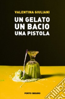 Un gelato, un bacio, una pistola libro di Giuliani Valentina